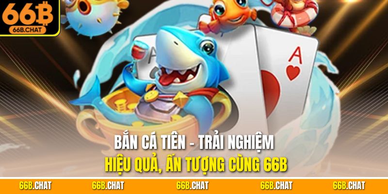 Bắn Cá Tiên - Trải Nghiệm Hiệu Quả, Ấn Tượng Cùng 66B