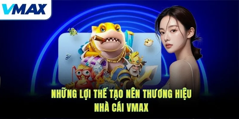 Những lợi thế tạo nên thương hiệu nhà cái VMAX